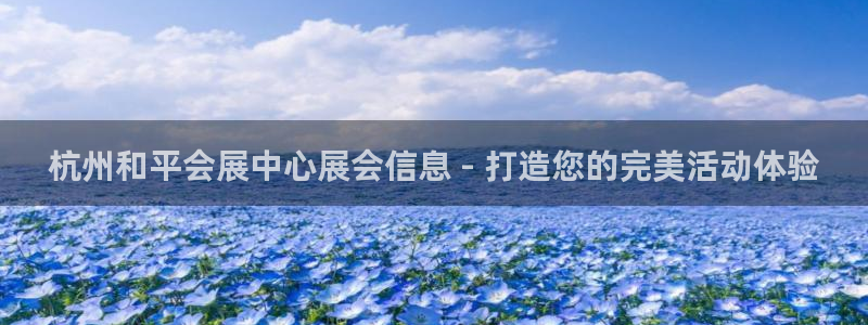 果博手机下载网址：杭州和平会展中心展会信息 - 打造您的完美活动体验